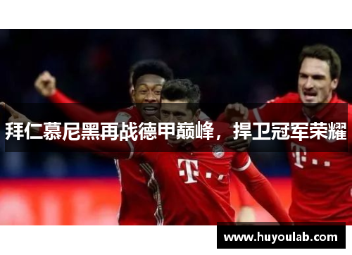 拜仁慕尼黑再战德甲巅峰，捍卫冠军荣耀