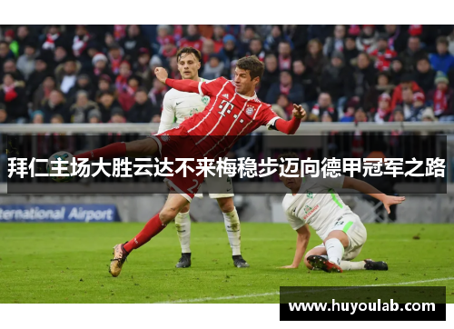 拜仁主场大胜云达不来梅稳步迈向德甲冠军之路