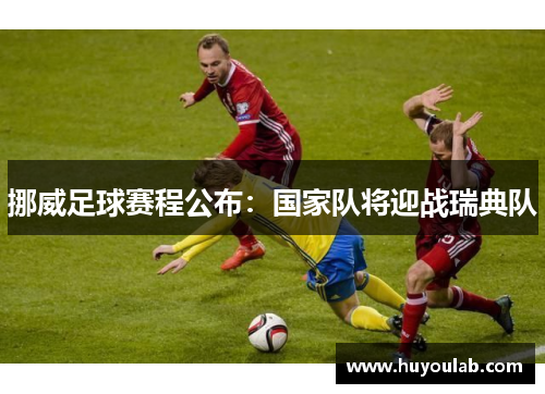 挪威足球赛程公布：国家队将迎战瑞典队