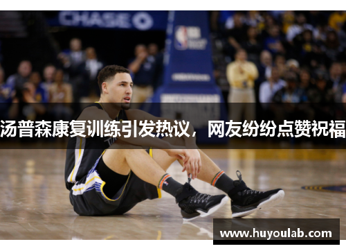 汤普森康复训练引发热议，网友纷纷点赞祝福