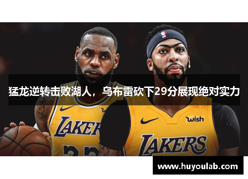 猛龙逆转击败湖人，乌布雷砍下29分展现绝对实力